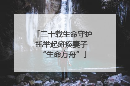 三十载生命守护 托举起瘫痪妻子“生命方舟”