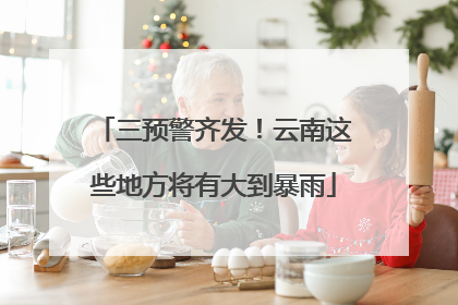 三预警齐发！云南这些地方将有大到暴雨