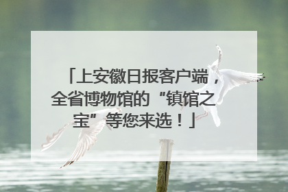 上安徽日报客户端，全省博物馆的“镇馆之宝”等您来选！