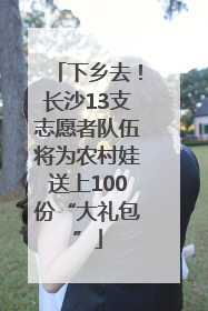 下乡去！长沙13支志愿者队伍将为农村娃送上100份“大礼包”