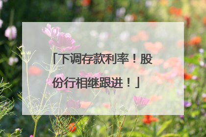 下调存款利率！股份行相继跟进！