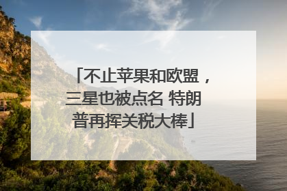 不止苹果和欧盟，三星也被点名 特朗普再挥关税大棒