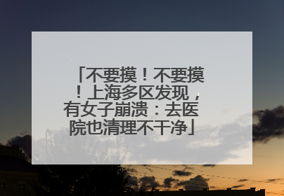 不要摸！不要摸！上海多区发现，有女子崩溃：去医院也清理不干净