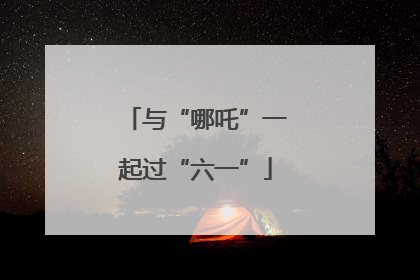 与“哪吒”一起过“六一”