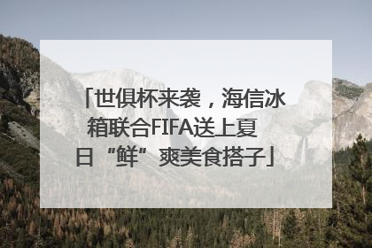 世俱杯来袭，海信冰箱联合FIFA送上夏日“鲜”爽美食搭子