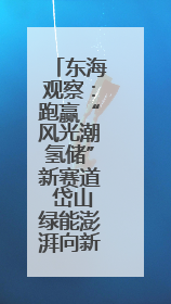 东海观察：跑赢“风光潮氢储”新赛道 岱山绿能澎湃向新而行