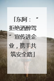 东阿：“拒绝酒醉驾”宣传进企业，携手共筑安全路