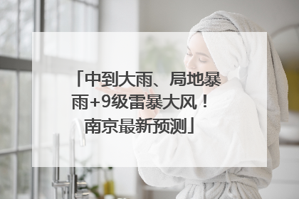 中到大雨、局地暴雨+9级雷暴大风！南京最新预测