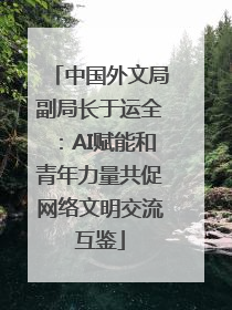 中国外文局副局长于运全：AI赋能和青年力量共促网络文明交流互鉴