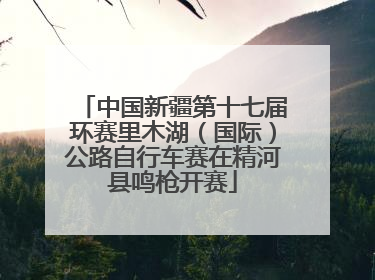 中国新疆第十七届环赛里木湖（国际）公路自行车赛在精河县鸣枪开赛