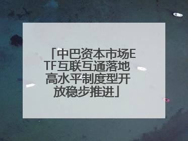中巴资本市场ETF互联互通落地 高水平制度型开放稳步推进