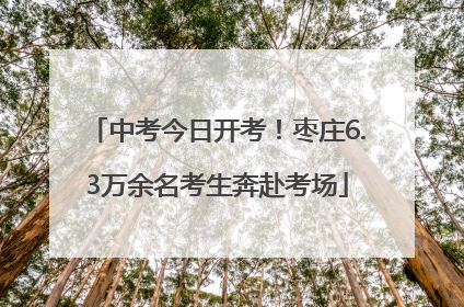 中考今日开考！枣庄6.3万余名考生奔赴考场