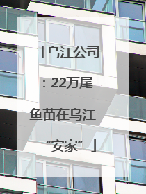 乌江公司：22万尾鱼苗在乌江“安家”