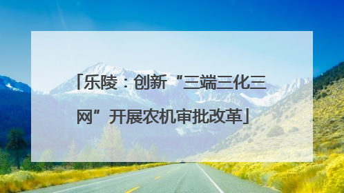乐陵：创新“三端三化三网”开展农机审批改革
