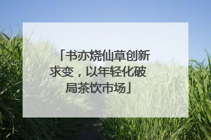 书亦烧仙草创新求变，以年轻化破局茶饮市场