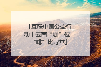 互联中国公益行动丨云南“咖”位“啡”比寻常