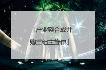 产业整合成并购重组主旋律
