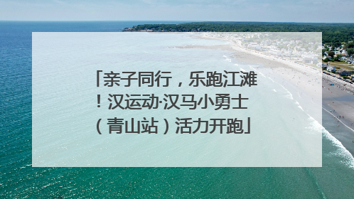 亲子同行，乐跑江滩！汉运动·汉马小勇士（青山站）活力开跑