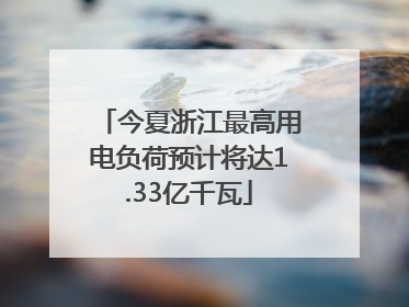 今夏浙江最高用电负荷预计将达1.33亿千瓦