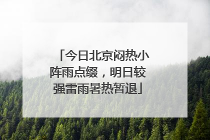 今日北京闷热小阵雨点缀，明日较强雷雨暑热暂退