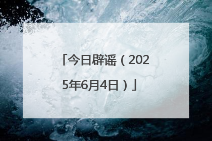 今日辟谣（2025年6月4日）