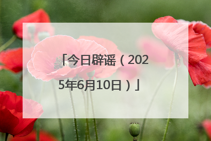 今日辟谣（2025年6月10日）