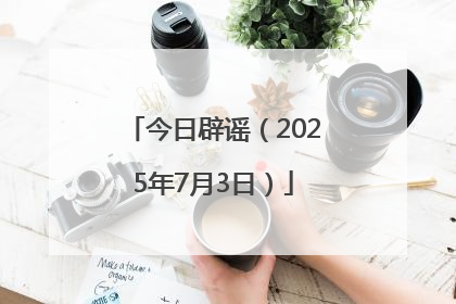 今日辟谣（2025年7月3日）