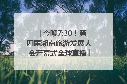 今晚7:30！第四届湖南旅游发展大会开幕式全球直播