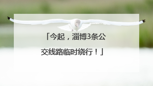 今起，淄博3条公交线路临时绕行！