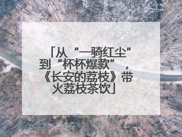 从“一骑红尘”到“杯杯爆款”，《长安的荔枝》带火荔枝茶饮