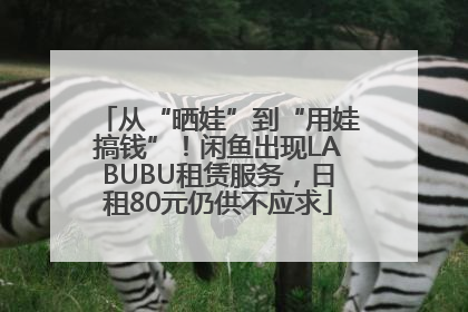 从“晒娃”到“用娃搞钱”！闲鱼出现LABUBU租赁服务，日租80元仍供不应求