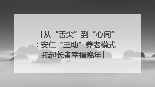 从“舌尖”到“心间”：安仁“三助”养老模式托起长者幸福晚年