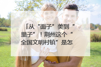 从“面子”美到“里子”！荆州这个“全国文明村镇”是怎样炼成的？