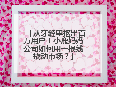 从牙缝里抠出百万用户！小鹿妈妈公司如何用一根线撬动市场？