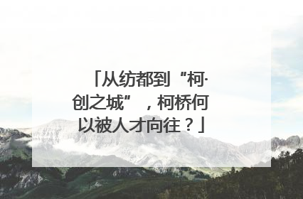 从纺都到“柯·创之城”，柯桥何以被人才向往？