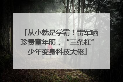 从小就是学霸！雷军晒珍贵童年照，“三条杠”少年变身科技大佬