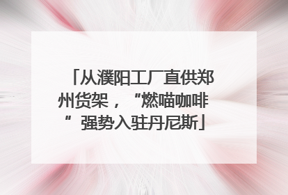 从濮阳工厂直供郑州货架，“燃喵咖啡”强势入驻丹尼斯