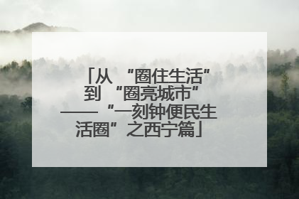 从 “圈住生活” 到 “圈亮城市”——“一刻钟便民生活圈”之西宁篇