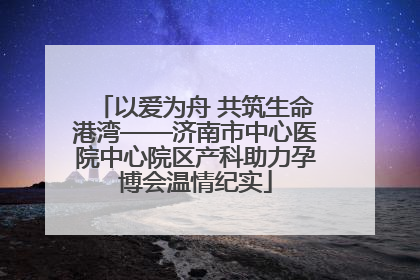 以爱为舟 共筑生命港湾——济南市中心医院中心院区产科助力孕博会温情纪实