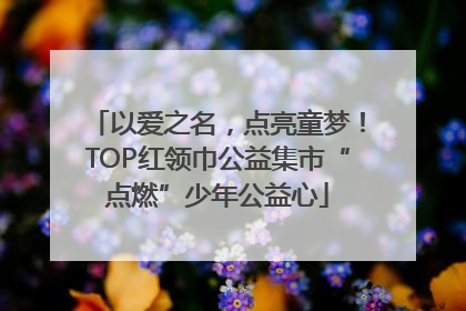 以爱之名，点亮童梦！TOP红领巾公益集市“点燃”少年公益心