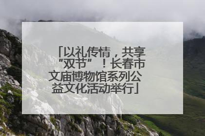 以礼传情，共享“双节”！长春市文庙博物馆系列公益文化活动举行