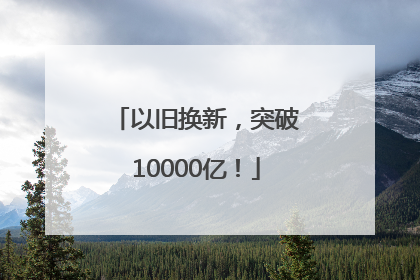 以旧换新，突破10000亿！