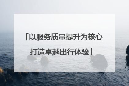 以服务质量提升为核心 打造卓越出行体验