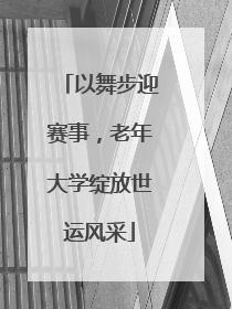 以舞步迎赛事，老年大学绽放世运风采