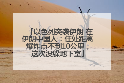 以色列突袭伊朗 在伊朗中国人：住处距离爆炸点不到10公里，这次没躲地下室