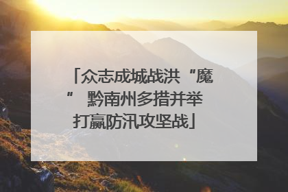 众志成城战洪“魔” 黔南州多措并举打赢防汛攻坚战