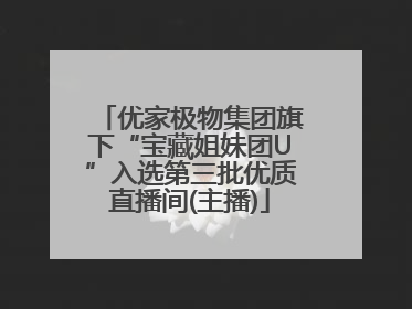 优家极物集团旗下“宝藏姐妹团U”入选第三批优质直播间(主播)