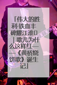 伟大的胜利·铁血丰碑耀江淮⑫｜歌儿为什么这样红——《黄桥烧饼歌》诞生记