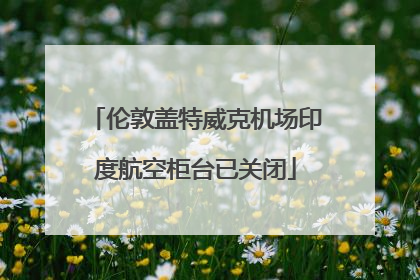 伦敦盖特威克机场印度航空柜台已关闭