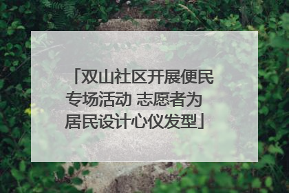 双山社区开展便民专场活动 志愿者为居民设计心仪发型